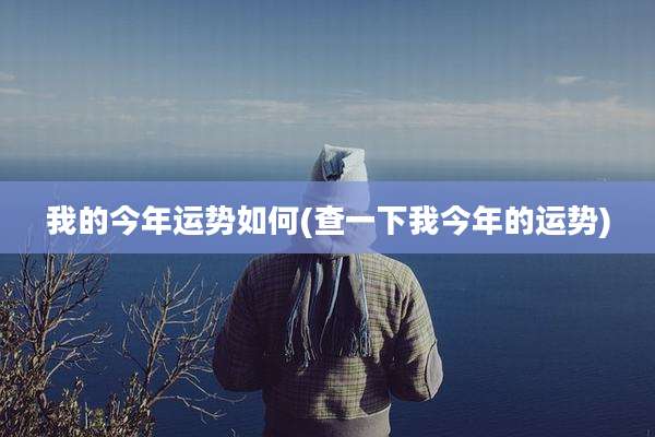 我的今年运势如何(查一下我今年的运势)