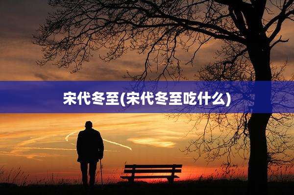宋代冬至(宋代冬至吃什么)