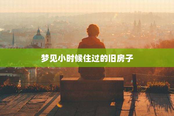 梦见小时候住过的旧房子