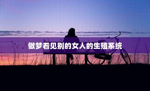 做梦看见别的女人的生殖系统