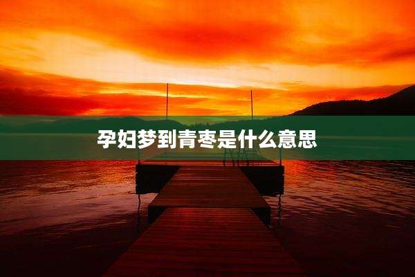孕妇梦到青枣是什么意思