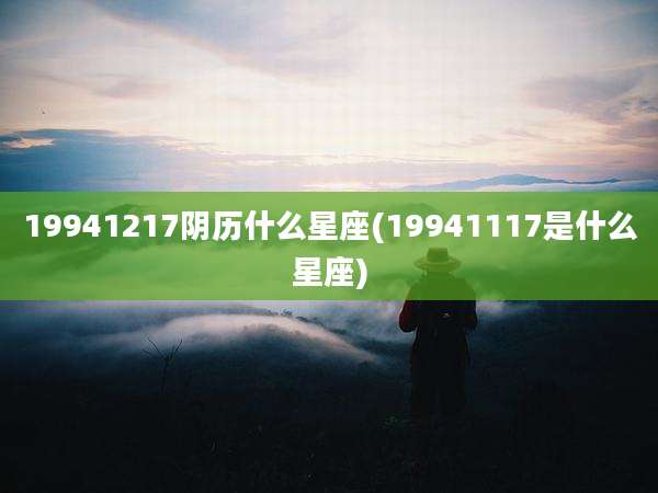19941217阴历什么星座(19941117是什么星座)