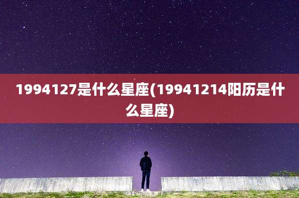 1994127是什么星座(19941214阳历是什么星座)