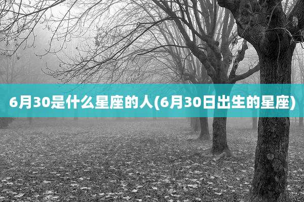 6月30是什么星座的人(6月30日出生的星座)