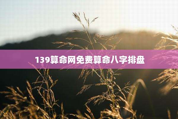 139算命网免费算命八字排盘