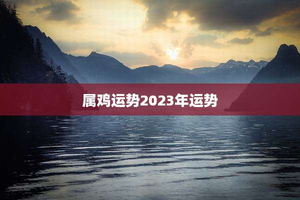 属鸡运势2023年运势