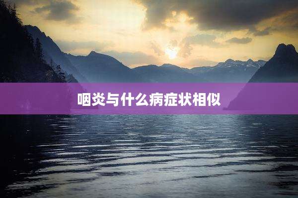 咽炎与什么病症状相似