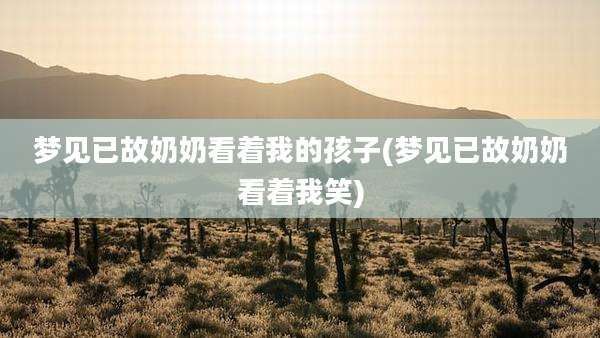 梦见已故奶奶看着我的孩子(梦见已故奶奶看着我笑)