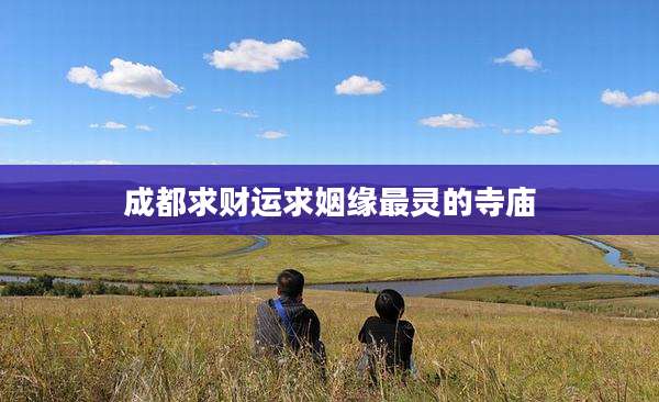 成都求财运求姻缘最灵的寺庙