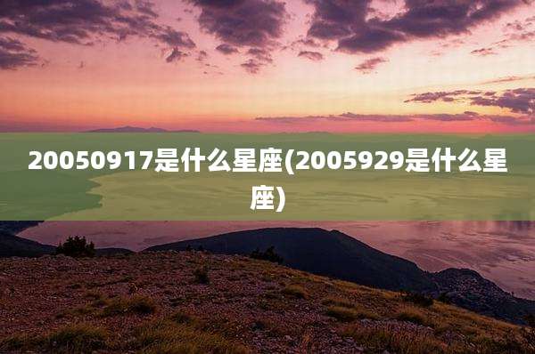 20050917是什么星座(2005929是什么星座)