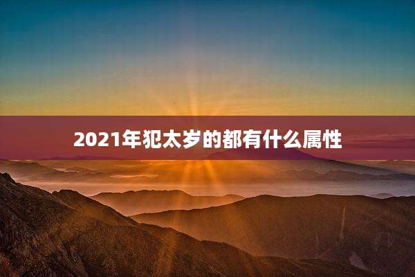 2021年犯太岁的都有什么属性