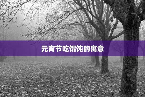 元宵节吃馄饨的寓意