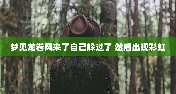 梦见龙卷风来了自己躲过了 然后出现彩虹