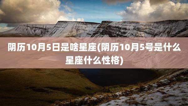 阴历10月5日是啥星座(阴历10月5号是什么星座什么性格)