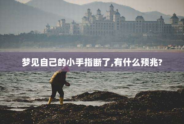 梦见自己的小手指断了,有什么预兆?