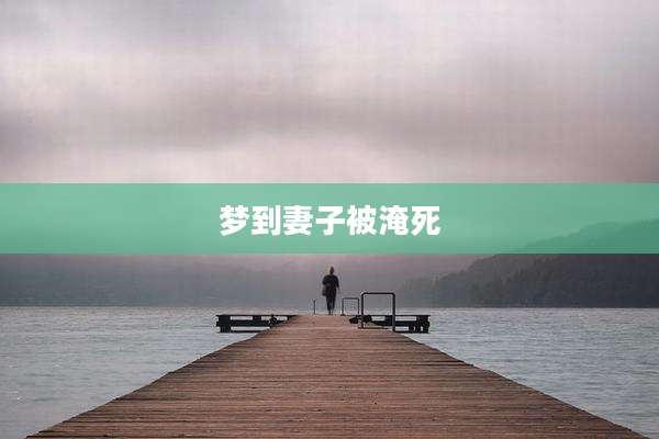 梦到妻子被淹死