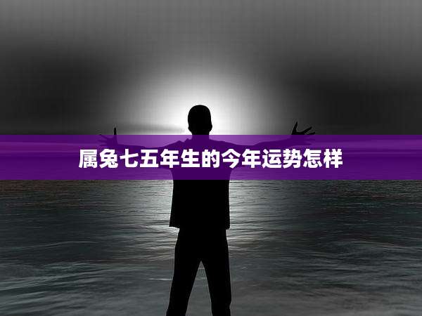 属兔七五年生的今年运势怎样