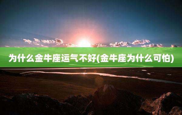 为什么金牛座运气不好(金牛座为什么可怕)
