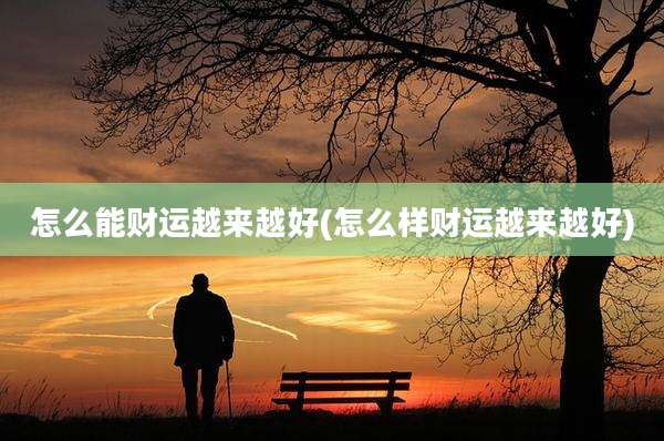 怎么能财运越来越好(怎么样财运越来越好)