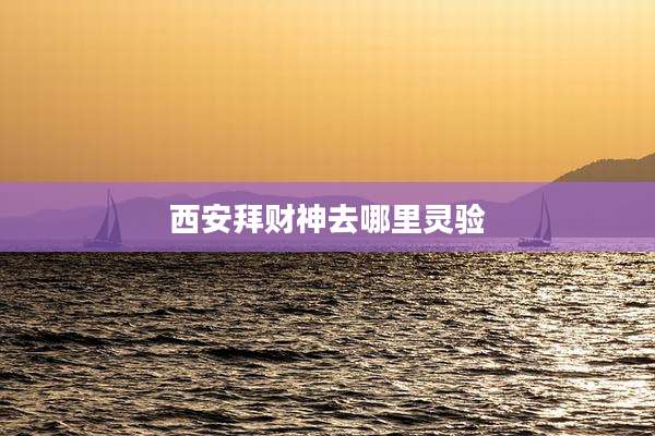 西安拜财神去哪里灵验