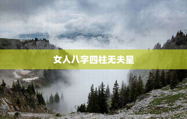 女人八字四柱无夫星