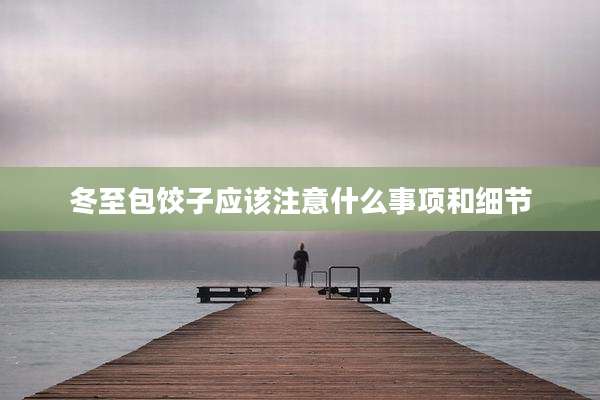 冬至包饺子应该注意什么事项和细节
