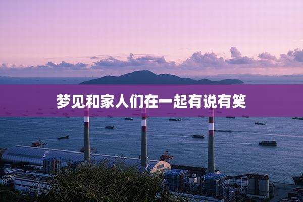 梦见和家人们在一起有说有笑