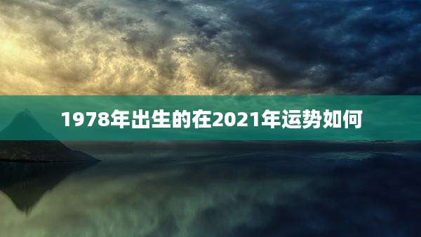1978年出生的在2021年运势如何