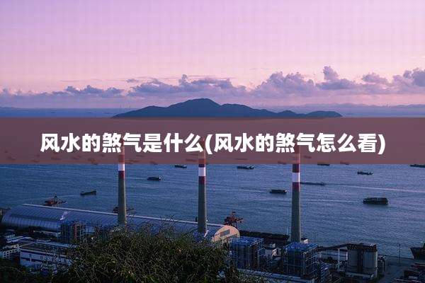 风水的煞气是什么(风水的煞气怎么看)