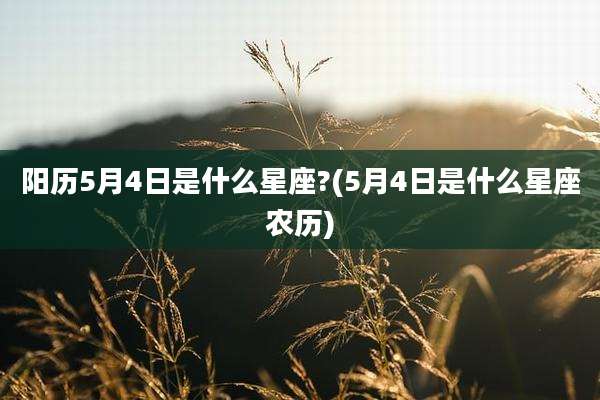阳历5月4日是什么星座?(5月4日是什么星座农历)
