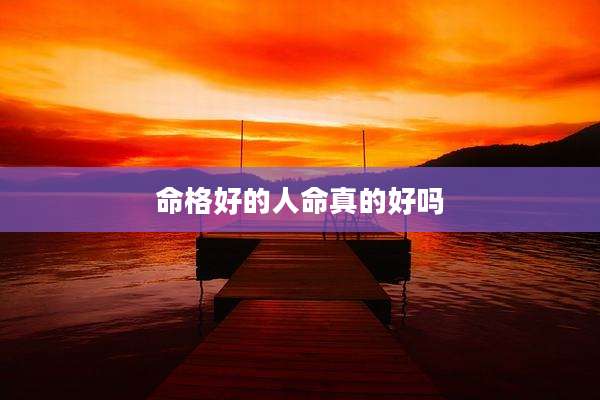 命格好的人命真的好吗
