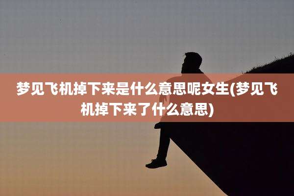 梦见飞机掉下来是什么意思呢女生(梦见飞机掉下来了什么意思)
