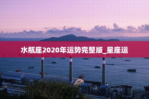 水瓶座2020年运势完整版_星座运