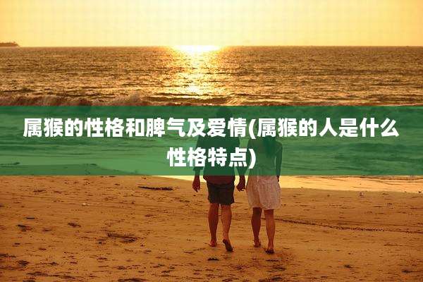 属猴的性格和脾气及爱情(属猴的人是什么性格特点)