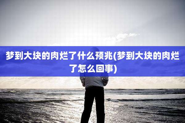 梦到大块的肉烂了什么预兆(梦到大块的肉烂了怎么回事)