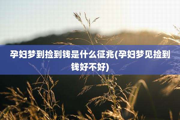 孕妇梦到捡到钱是什么征兆(孕妇梦见捡到钱好不好)