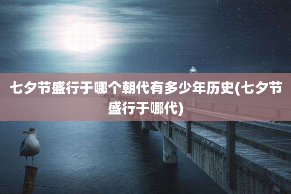 七夕节盛行于哪个朝代有多少年历史(七夕节盛行于哪代)