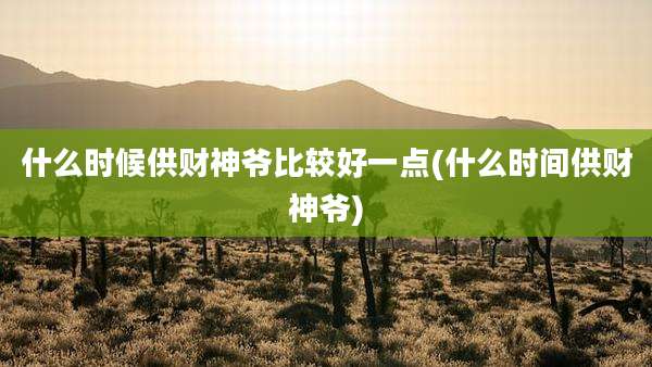 什么时候供财神爷比较好一点(什么时间供财神爷)