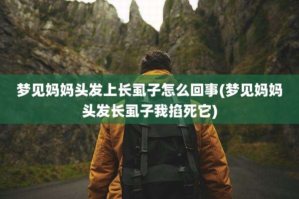 梦见妈妈头发上长虱子怎么回事(梦见妈妈头发长虱子我掐死它)