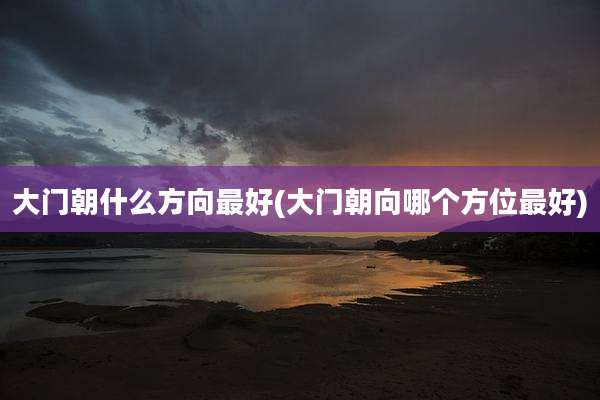 大门朝什么方向最好(大门朝向哪个方位最好)