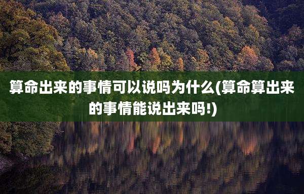 算命出来的事情可以说吗为什么(算命算出来的事情能说出来吗!)