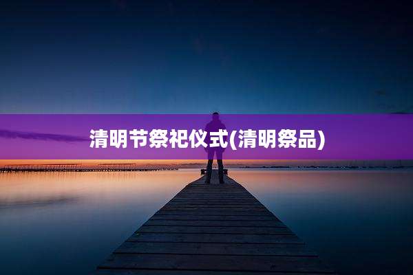 清明节祭祀仪式(清明祭品)