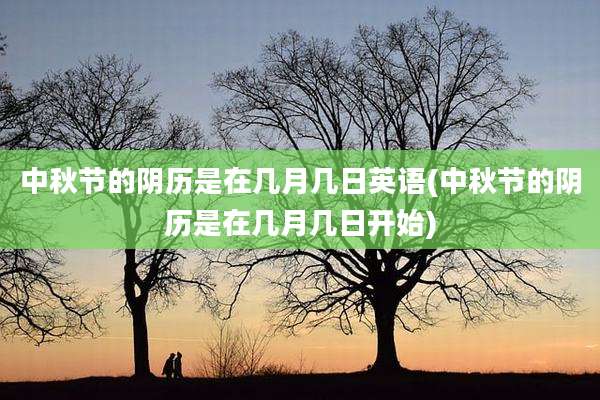 中秋节的阴历是在几月几日英语(中秋节的阴历是在几月几日开始)