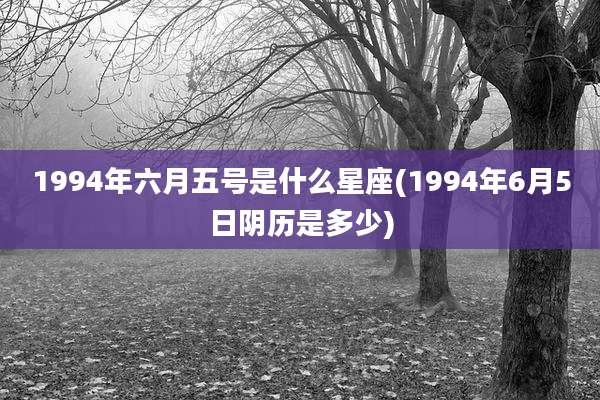 1994年六月五号是什么星座(1994年6月5日阴历是多少)