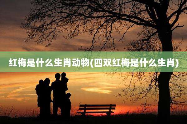 红梅是什么生肖动物(四双红梅是什么生肖)
