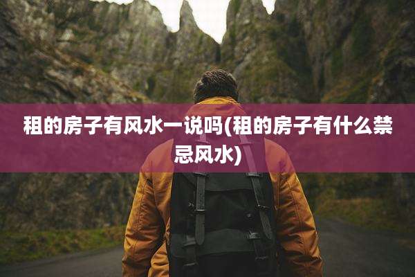 租的房子有风水一说吗(租的房子有什么禁忌风水)