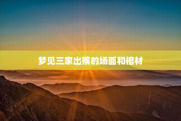 梦见三家出殡的场面和棺材