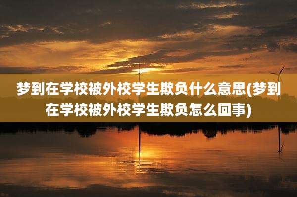 梦到在学校被外校学生欺负什么意思(梦到在学校被外校学生欺负怎么回事)