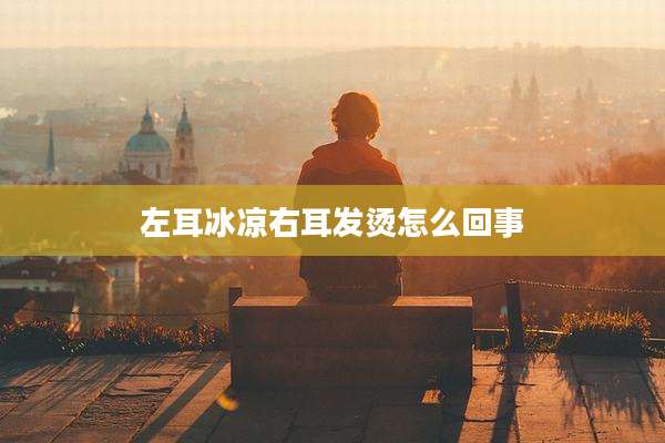 左耳冰凉右耳发烫怎么回事