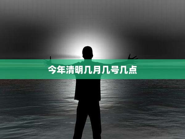 今年清明几月几号几点